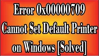 Operation Could Not Be Completed Error 0x00000709 Cannot Set Default Printer in Windows 100% Solved.