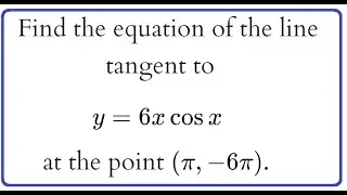 265: 2.4 #14: find the equation of the tangent line to y=(6x)(cosx) at (pi, -6pi)