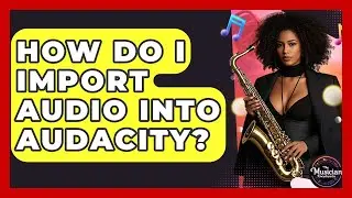 How Do I Import Audio Into Audacity? - The Musician Encyclopedia