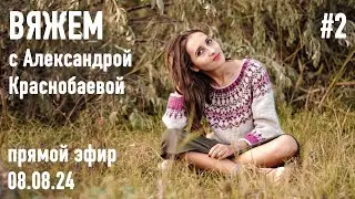 🧶 Вяжем с Александрой Краснобаевой #2. Прямой эфир 08.08.24