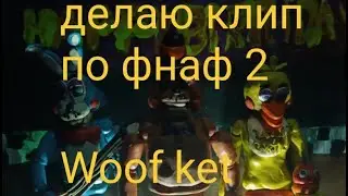 делаю клип по фнаф 2 Woof ket