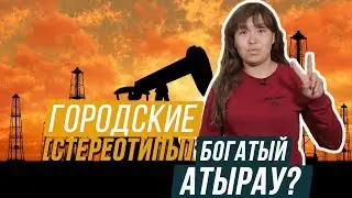 БОГАТЫЙ АТЫРАУ? / Городские стереотипы