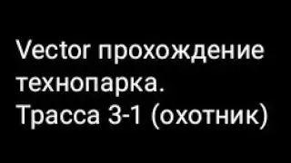Vector прохождение технопарка. Трасса 3-1 (охотник)