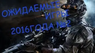 САМЫЕ ОЖИДАЕМЫЕ ИГРЫ 2016 ГОДА №2