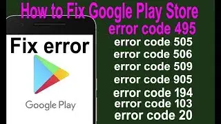 Resolve app installation errors in Google Play Store Error 495,505,18,20,103,194,509,905