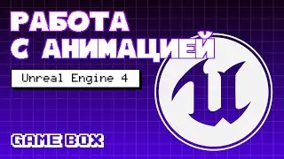Unreal Engine 4: работа с анимациями