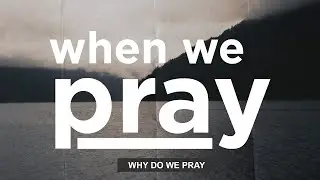 Why Do We Pray? | When We Pray