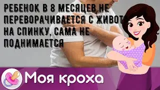 Ребенок в 8 месяцев не переворачивается с живота на спинку, сама не поднимается