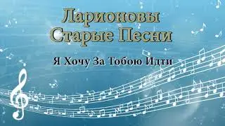 Я хочу за Тобою идти Ларионовы старые песни