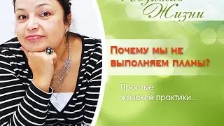 Видео. Женские практики 1. Почему мы не выполняем планы? Простые женские практики.