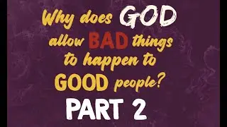 Why Does God Allow Bad Things To Happen To Good People (PART 2)