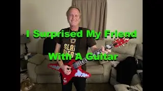 I Surprised My Friend With A Guitar