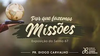 POR QUE FAZEMOS MISSOES - Exposicao no salmo 67