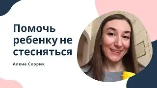Как помочь ребенку не стесняться?