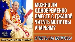 Можно ли одновременно вместе с джапой читать молитвы ачарьям?
