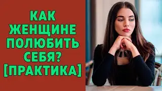 Как женщине полюбить себя? [практика]