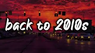 back to 2010s mix ~nostalgia playlist