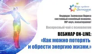 КАК МОЖНО ПОТЕРЯТЬ И ОБРЕСТИ ЭНЕРГИЮ ЖИЗНИ Воскресный чай с психологом  Залевская Лариса