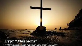 Моя мета -  Під покровом Господнім хто живе