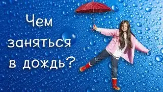 Чем заняться в дождь?