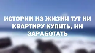 Истории из жизни Тут ни квартиру купить, ни заработать