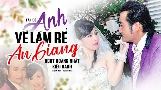 Tân Cổ ANH VỀ LÀM RỂ AN GIANG - NSƯT Hoàng Nhất ft Ns Kiều Oanh | Vọng Cổ Mới Nhất 2024