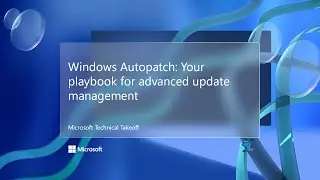 Windows Autopatch: Your playbook for advanced update management – Microsoft Technical Takeoff