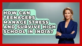 How Can Teenagers Manage Stress and Survive High School in India? | High School Toolkit