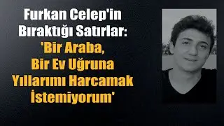 Furkan Celep'in Geride Bıraktığı Ders Niteliğindeki Sözleri ve Mektubu