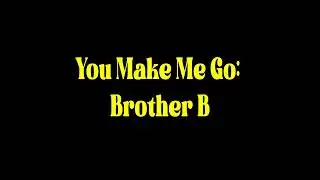 You Make Me Go - Brother B