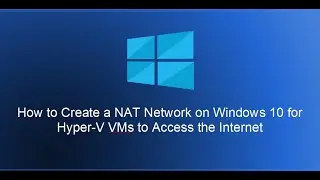 How to Create a NAT Network on Windows 10 for Hyper-V VMs to Access the Internet