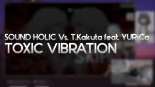 SOUND HOLIC Vs. T.Kakuta feat. YURiCa - TOXIC VIBRATION (extend ver.) [WARNING? 1.17x] +HD 99.10%
