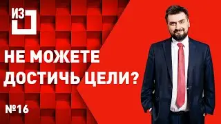 Не можете достичь цели? Сергей Маисурадзе. Выпуск #16