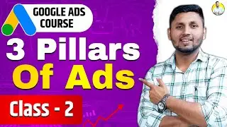 Google Ads Course | CLASS 2 | 3 Pillars Of Google Ads | Google Ads Tutorial 2023 | Google Ads