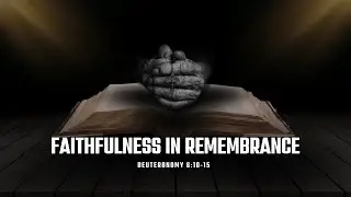 Faithfulness in Remembrance - Deuteronomy 6:10-15
