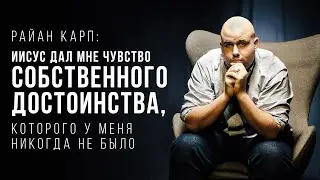 Райан Карп: Иисус дал мне чувство собственного достоинства, которого у меня никогда не было