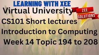 CS101 Introduction to Computing Short lectures Week 14 Topic 194 - 208 Virtual University