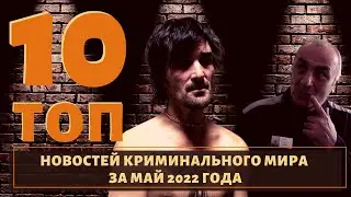 ТОП 10 новостей из мира воров в законе за май 2022 года!
