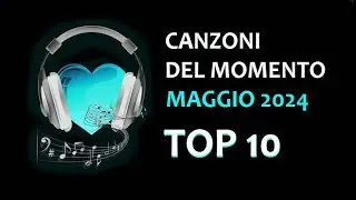CANZONI DEL MOMENTO MAGGIO 2024 TOP 10