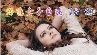 言情小说【好色女子自述 18-20】听书 阅读 |有声小说 & 爱情小说 2021