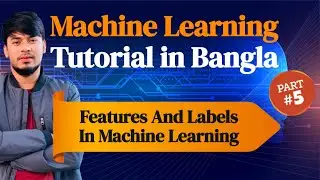 Features And Labels in Machine Learning - Machine Learning Tutorial in Bangla Using Python - 5