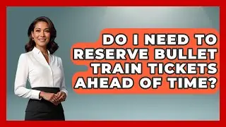 Do I Need to Reserve Bullet Train Tickets Ahead of Time? | The Rail and Cruise Experts