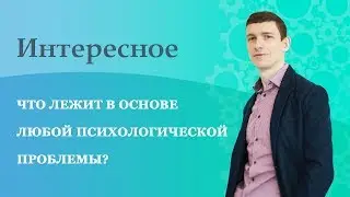 Что лежит в основе любой психологической проблемы?