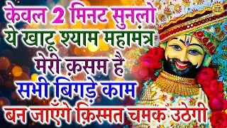 केवल 2 मिनट सुनलो ये शक्तिशाली खाटू श्याम महामंत्र सुनते ही सब बिगड़े काम बन जाएँगे #khatushyam