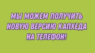 Мы можем получить новую версию капхеда на телефон но только вместе