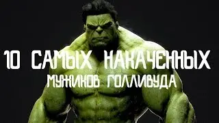 10 САМЫХ НАКАЧЕННЫХ АКТЕРОВ ГОЛЛИВУДА