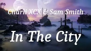 Charli XCX & Sam Smith - In The City (lyrics)