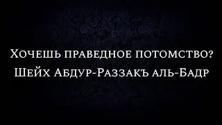 Хочешь праведное потомство? | Шейх Абдур-Раззакъ аль-Бадр