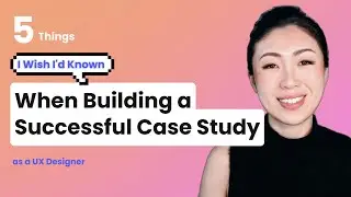 5 Things I Wish I'd Known When Building a Successful Case Study as a UX/UI Product Designer