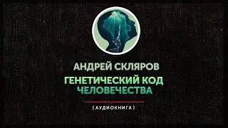Андрей Скляров - Генетический код человечества (часть первая)